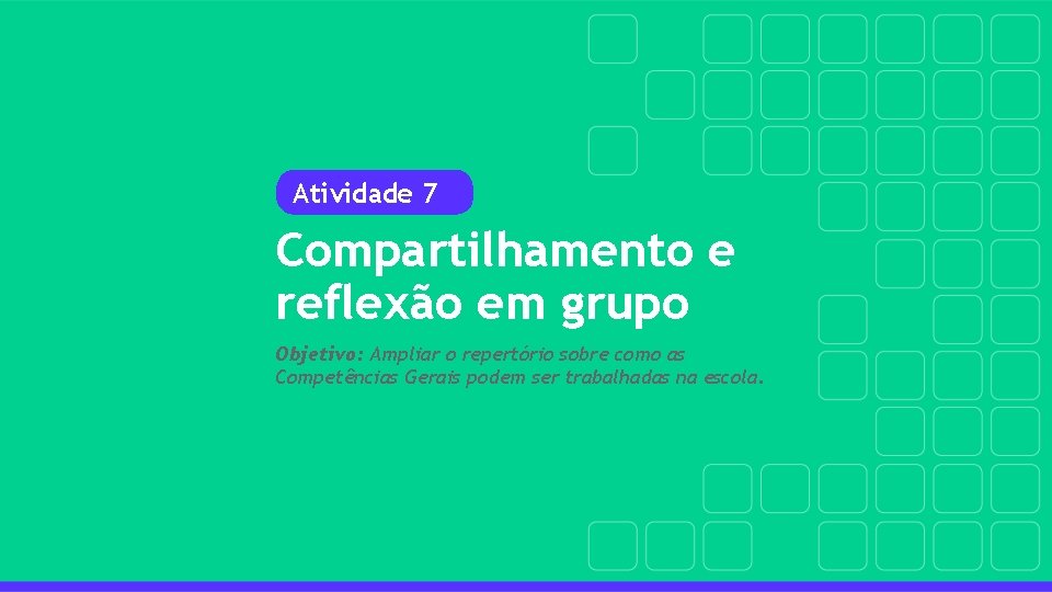 Atividade 7 Compartilhamento e reflexão em grupo Objetivo: Ampliar o repertório sobre como as