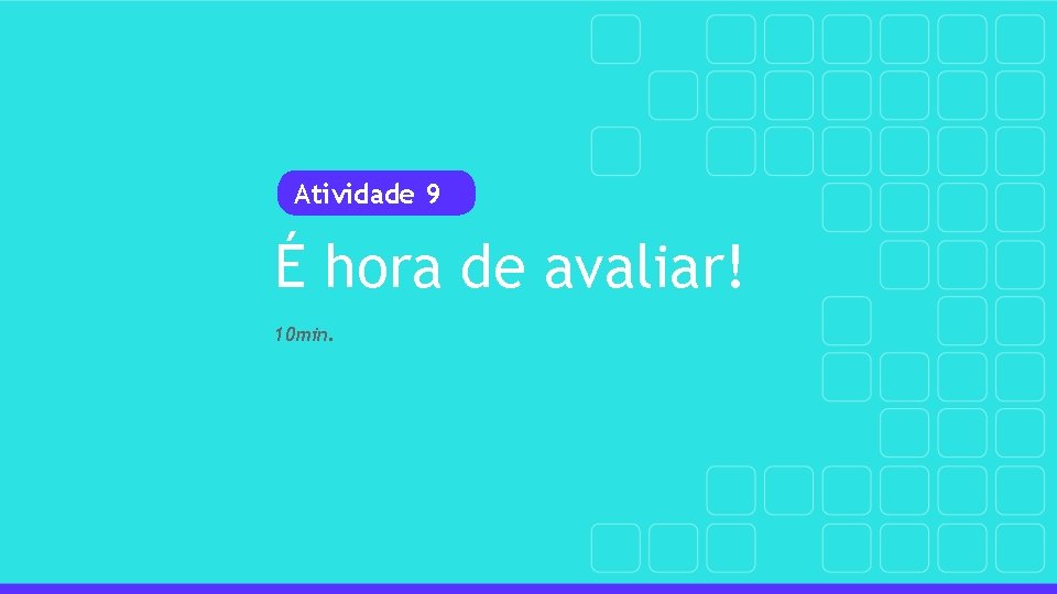 Atividade 9 É hora de avaliar! 10 min. 