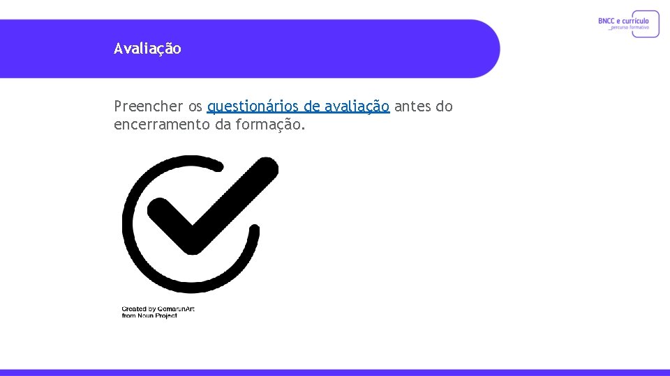 Avaliação Preencher os questionários de avaliação antes do encerramento da formação. 