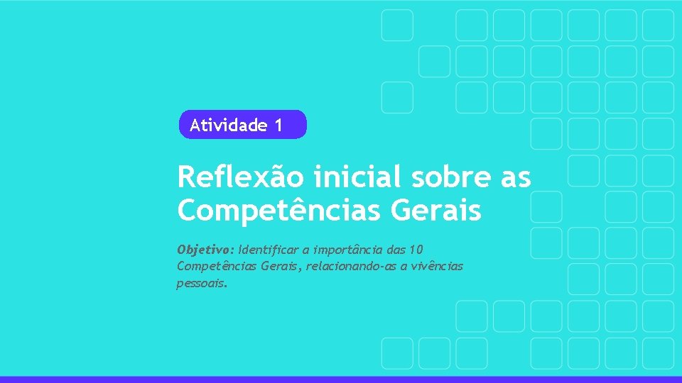 Atividade 1 Reflexão inicial sobre as Competências Gerais Objetivo: Identificar a importância das 10