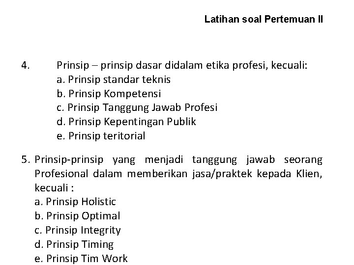 Latihan soal Pertemuan II 4. Prinsip – prinsip dasar didalam etika profesi, kecuali: a.