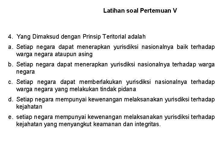 Latihan soal Pertemuan V 4. Yang Dimaksud dengan Prinsip Teritorial adalah a. Setiap negara