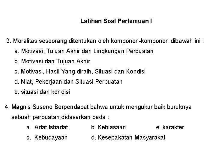 Latihan Soal Pertemuan I 3. Moralitas seseorang ditentukan oleh komponen-komponen dibawah ini : a.