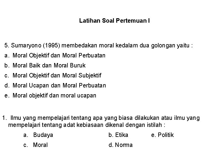 Latihan Soal Pertemuan I 5. Sumaryono (1995) membedakan moral kedalam dua golongan yaitu :