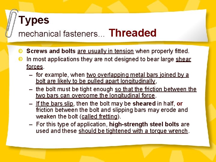 Types mechanical fasteners… Threaded Screws and bolts are usually in tension when properly fitted.