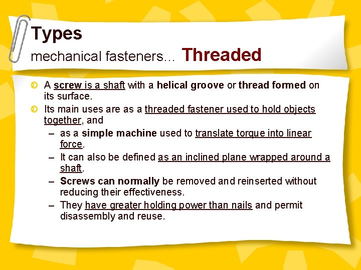 Types mechanical fasteners… Threaded A screw is a shaft with a helical groove or