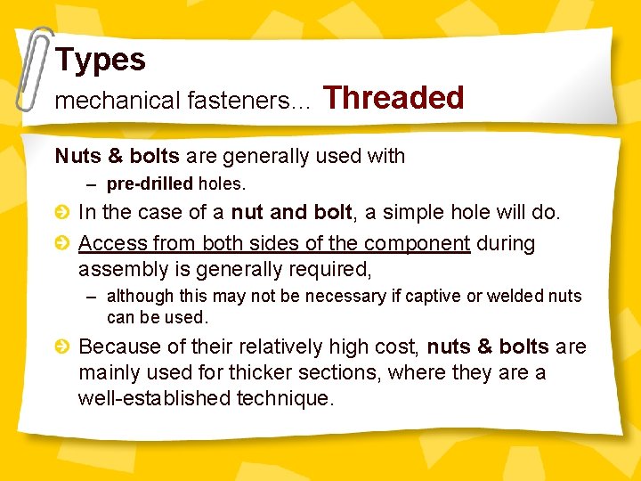 Types mechanical fasteners… Threaded Nuts & bolts are generally used with – pre-drilled holes.