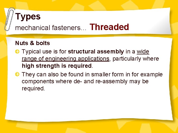 Types mechanical fasteners… Threaded Nuts & bolts Typical use is for structural assembly in