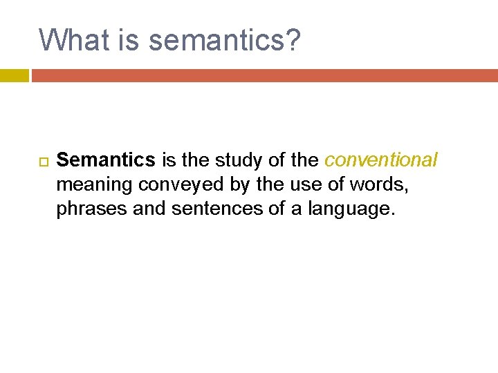 What is semantics? Semantics is the study of the conventional meaning conveyed by the