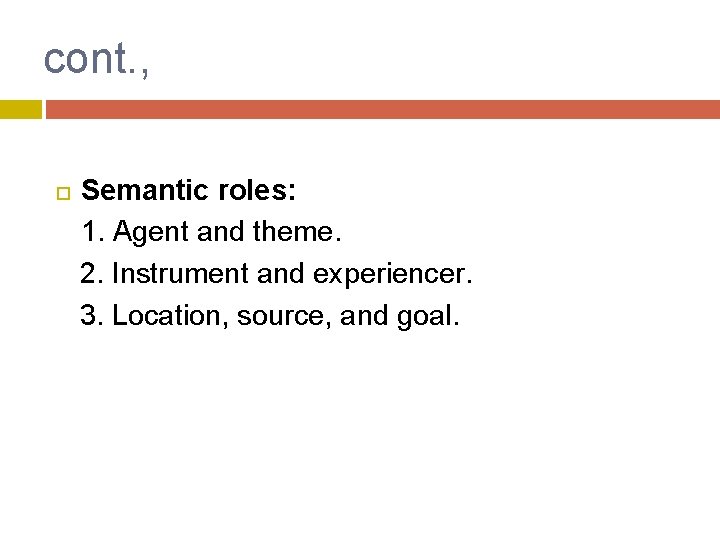 cont. , Semantic roles: 1. Agent and theme. 2. Instrument and experiencer. 3. Location,