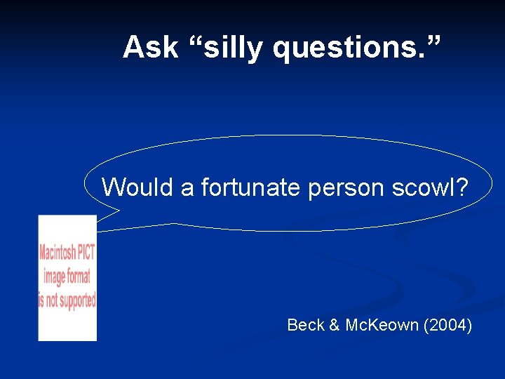 Ask “silly questions. ” Would a fortunate person scowl? Beck & Mc. Keown (2004)