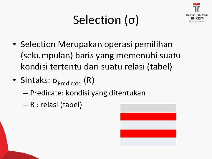 Selection (σ) • Selection Merupakan operasi pemilihan (sekumpulan) baris yang memenuhi suatu kondisi tertentu