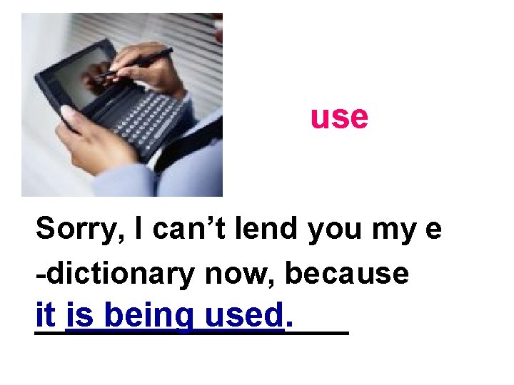 use Sorry, I can’t lend you my e -dictionary now, because it is being