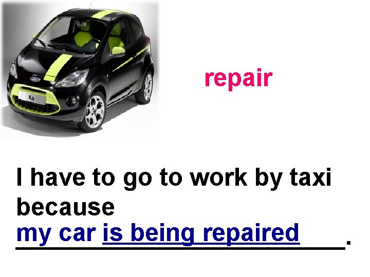 repair I have to go to work by taxi because my car is being