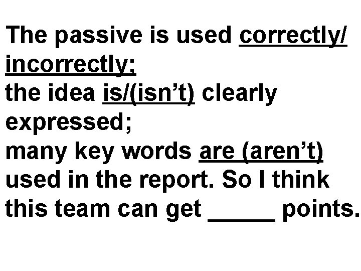 The passive is used correctly/ incorrectly; the idea is/(isn’t) clearly expressed; many key words