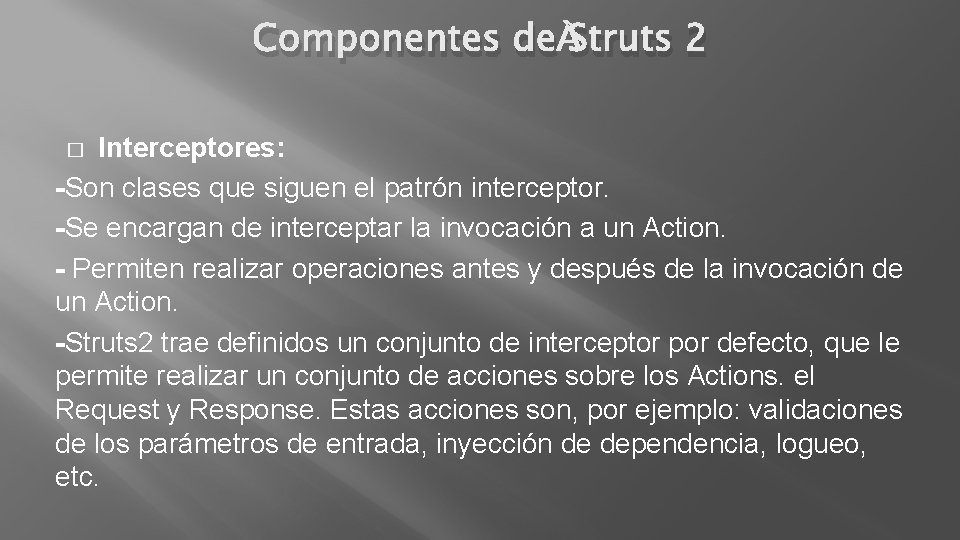 Componentes de Struts 2 Interceptores: -Son clases que siguen el patrón interceptor. -Se encargan