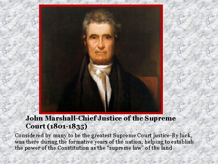 John Marshall-Chief Justice of the Supreme Court (1801 -1835) Considered by many to be