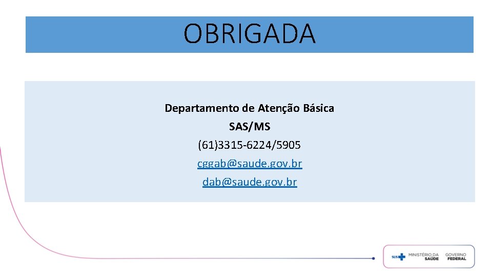 OBRIGADA Departamento de Atenção Básica SAS/MS (61)3315 -6224/5905 cggab@saude. gov. br dab@saude. gov. br