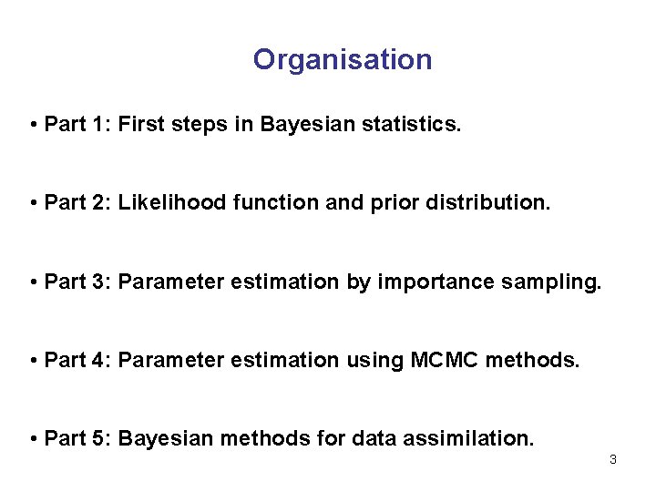 Organisation • Part 1: First steps in Bayesian statistics. • Part 2: Likelihood function