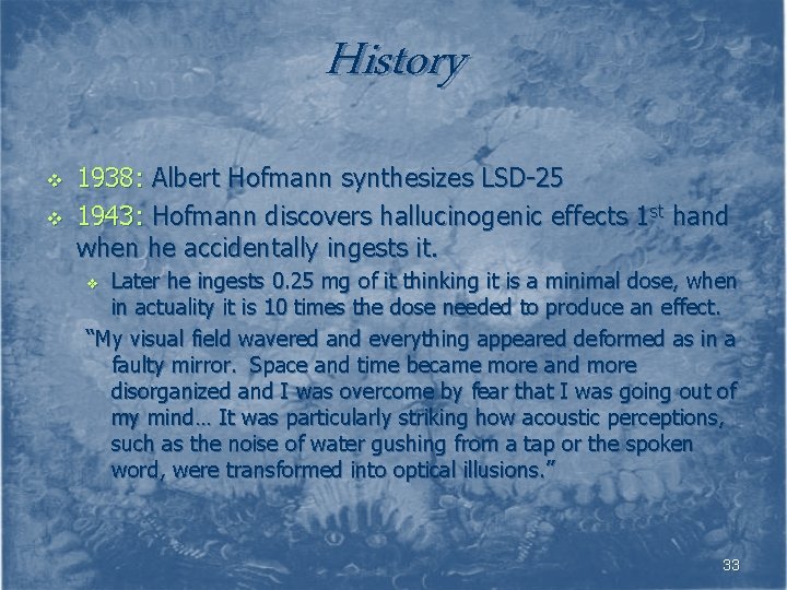 History v v 1938: Albert Hofmann synthesizes LSD-25 1943: Hofmann discovers hallucinogenic effects 1