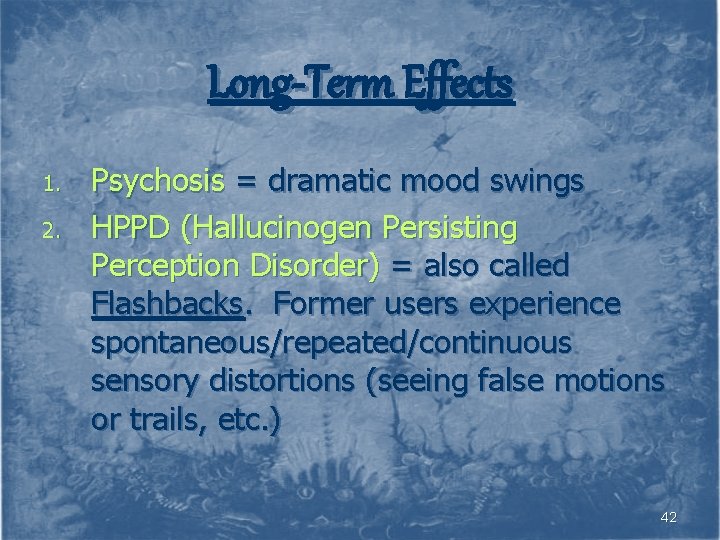 Long-Term Effects 1. 2. Psychosis = dramatic mood swings HPPD (Hallucinogen Persisting Perception Disorder)