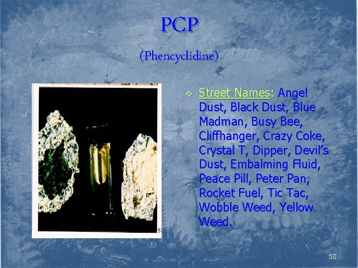 PCP (Phencyclidine) v Street Names: Angel Dust, Black Dust, Blue Madman, Busy Bee, Cliffhanger,