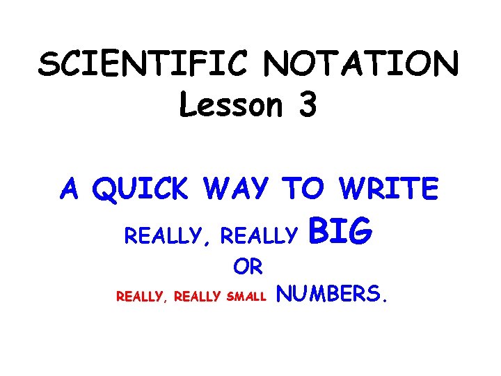 SCIENTIFIC NOTATION Lesson 3 A QUICK WAY TO WRITE BIG REALLY, REALLY OR REALLY, SCIENTIFIC NOTATION Lesson 3 A QUICK WAY TO WRITE BIG REALLY, REALLY OR REALLY,