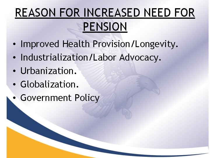 REASON FOR INCREASED NEED FOR PENSION • • • Improved Health Provision/Longevity. Industrialization/Labor Advocacy.