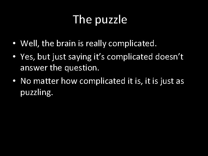 The puzzle • Well, the brain is really complicated. • Yes, but just saying