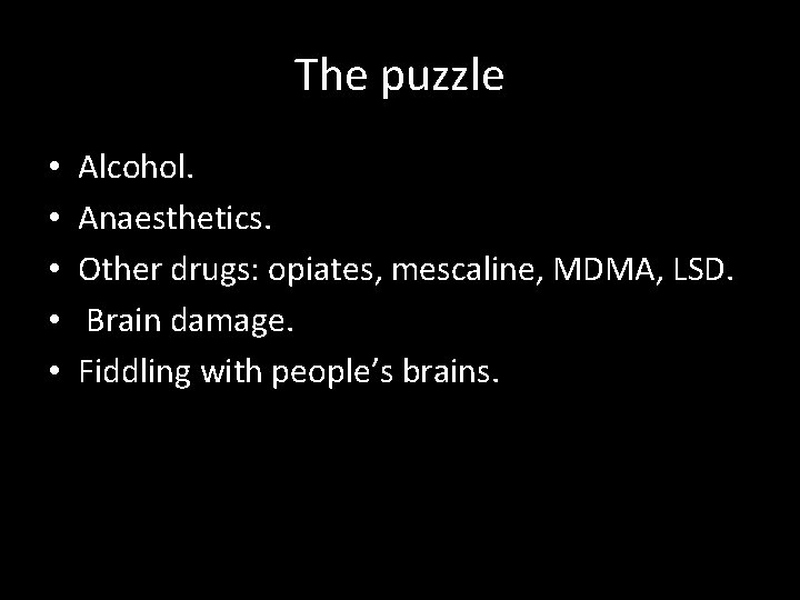 The puzzle • • • Alcohol. Anaesthetics. Other drugs: opiates, mescaline, MDMA, LSD. Brain