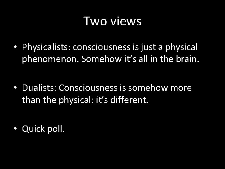 Two views • Physicalists: consciousness is just a physical phenomenon. Somehow it’s all in