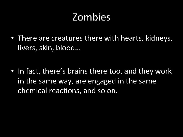 Zombies • There are creatures there with hearts, kidneys, livers, skin, blood… • In