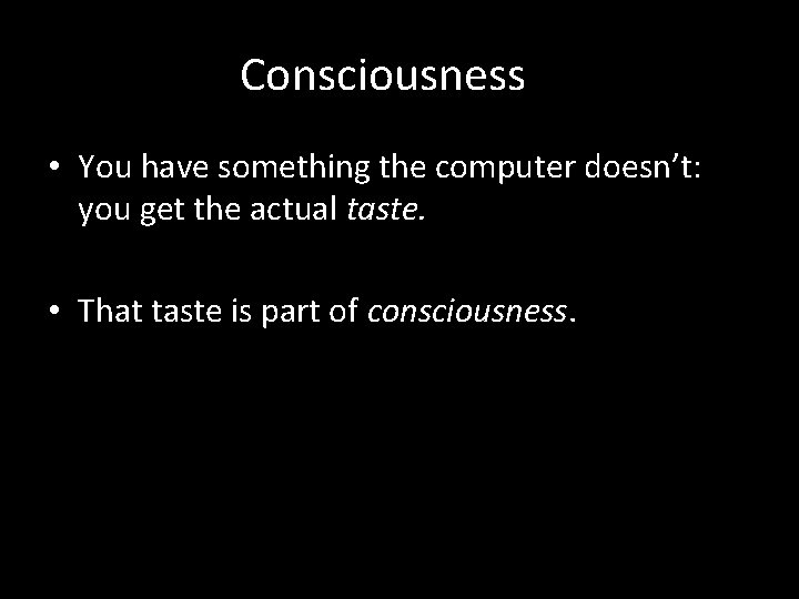 Consciousness • You have something the computer doesn’t: you get the actual taste. •