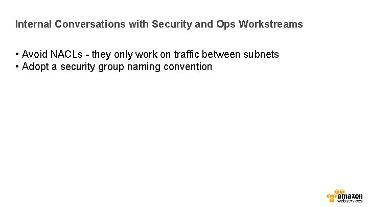 Internal Conversations with Security and Ops Workstreams • Avoid NACLs - they only work Internal Conversations with Security and Ops Workstreams • Avoid NACLs - they only work