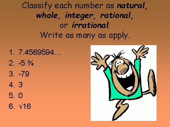 Classify each number as natural, whole, integer, rational, or irrational. Write as many as