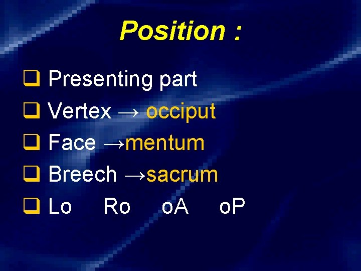 Position : q Presenting part q Vertex → occiput q Face →mentum q Breech