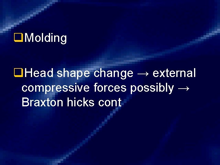 q. Molding q. Head shape change → external compressive forces possibly → Braxton hicks