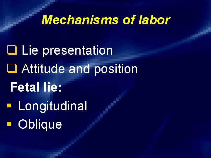 Mechanisms of labor q Lie presentation q Attitude and position Fetal lie: § Longitudinal