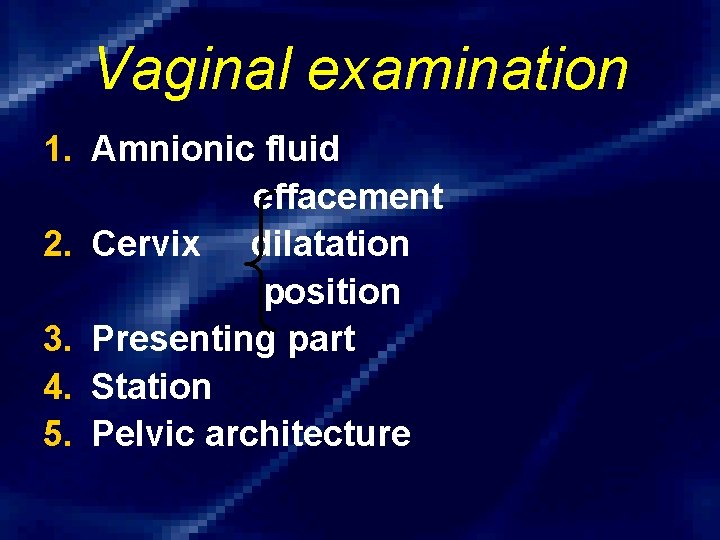 Vaginal examination 1. Amnionic fluid effacement 2. Cervix dilatation position 3. Presenting part 4.