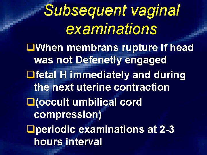 Subsequent vaginal examinations q. When membrans rupture if head was not Defenetly engaged qfetal