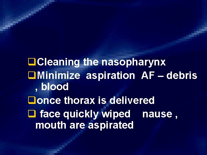 q. Cleaning the nasopharynx q. Minimize aspiration AF – debris , blood qonce thorax