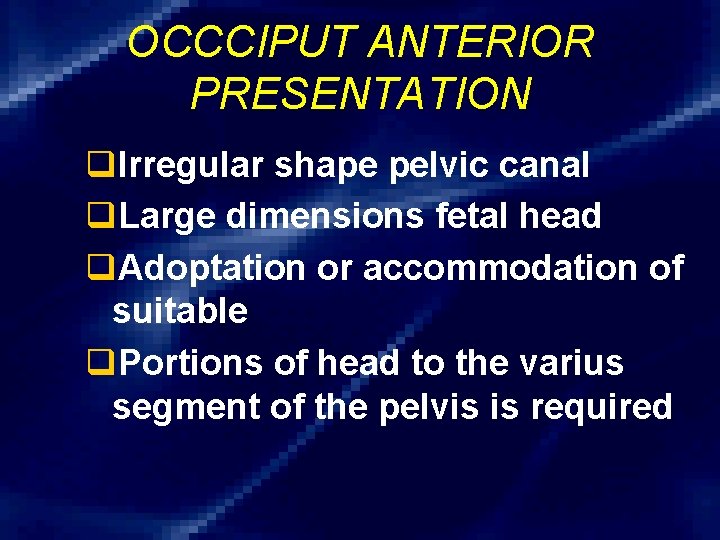 OCCCIPUT ANTERIOR PRESENTATION q. Irregular shape pelvic canal q. Large dimensions fetal head q.