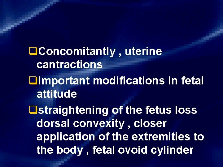 q. Concomitantly , uterine cantractions q. Important modifications in fetal attitude qstraightening of the