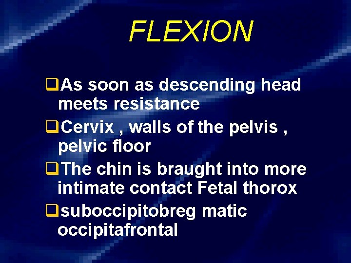 FLEXION q. As soon as descending head meets resistance q. Cervix , walls of