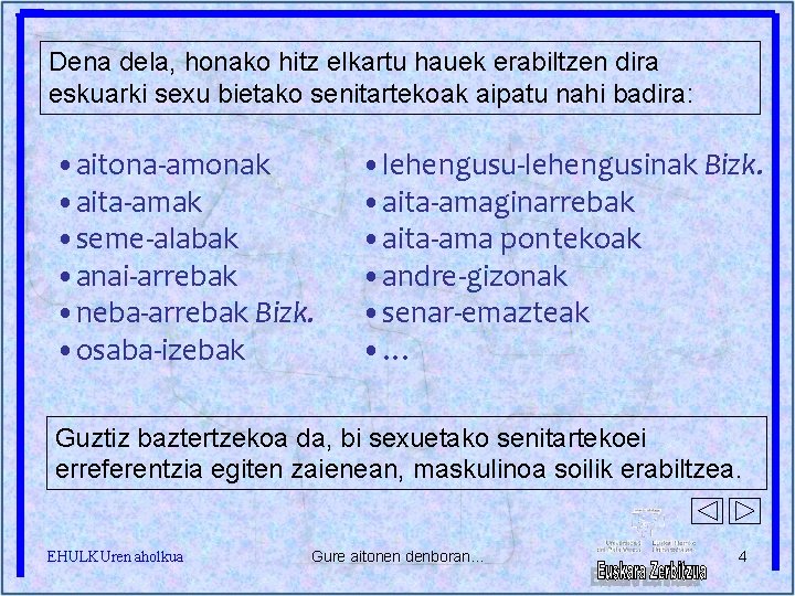 Dena dela, honako hitz elkartu hauek erabiltzen dira eskuarki sexu bietako senitartekoak aipatu nahi