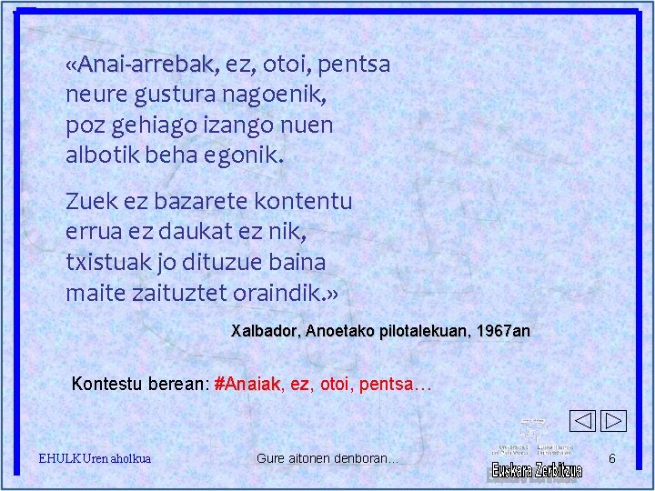  «Anai-arrebak, Anai-arrebak ez, otoi, pentsa neure gustura nagoenik, poz gehiago izango nuen albotik