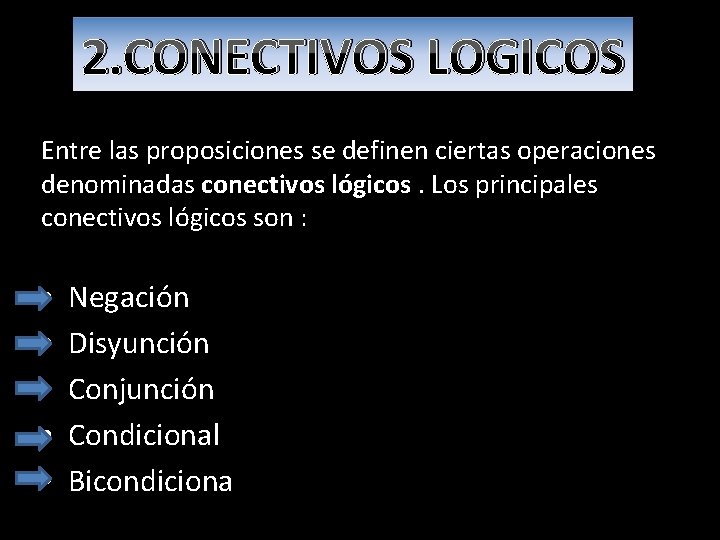 2. CONECTIVOS LOGICOS Entre las proposiciones se definen ciertas operaciones denominadas conectivos lógicos. Los