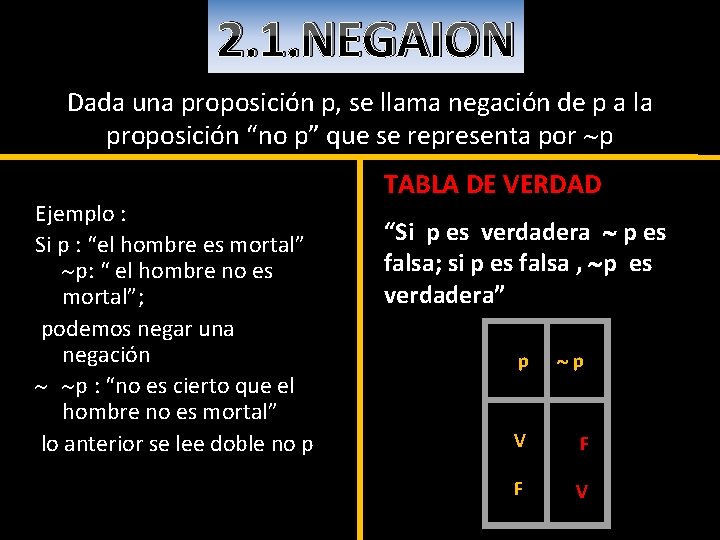 2. 1. NEGAION Dada una proposición p, se llama negación de p a la