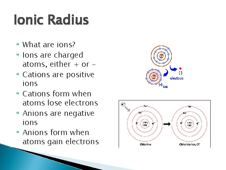 Ionic Radius What are ions? Ions are charged atoms, either + or Cations are