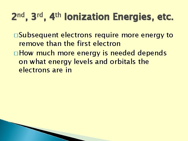 2 nd, 3 rd, 4 th Ionization Energies, etc. � Subsequent electrons require more